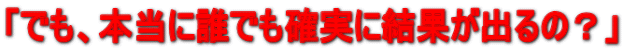 �u�ł��A�{���ɒN�ł��m���Ɍ��ʂ��o��́H�v